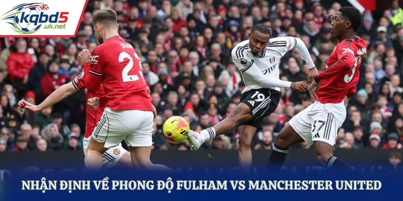 Nhận định về phong độ Fulham vs Manchester United